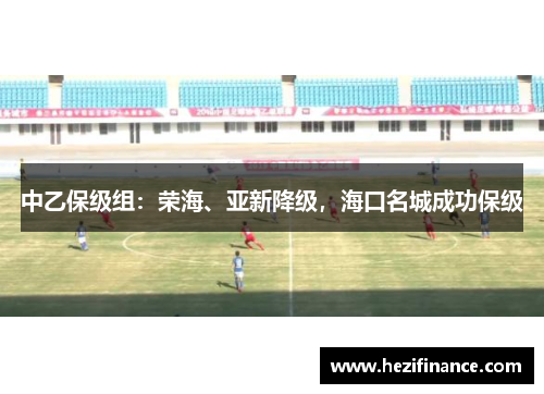 中乙保级组:荣海、亚新降级,海口名城成功保级 中乙保级组:荣海、亚新降级,海口名城成功保级