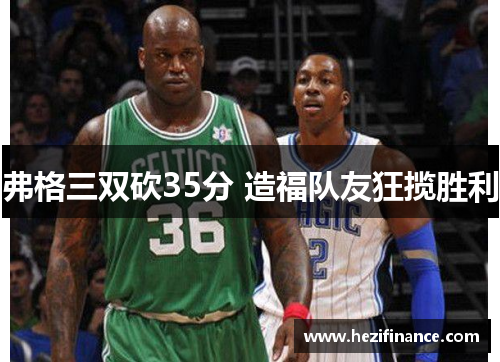 弗格三双砍35分 造福队友狂揽胜利 弗格三双砍35分 造福队友狂揽胜利