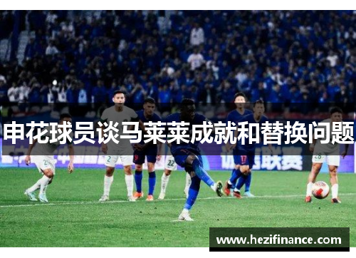 申花球员谈马莱莱成就和替换问题