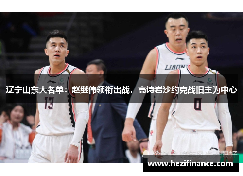 辽宁山东大名单:赵继伟领衔出战,高诗岩沙约克战旧主为中心 辽宁山东大名单:赵继伟领衔出战,高诗岩沙约克战旧主为中心