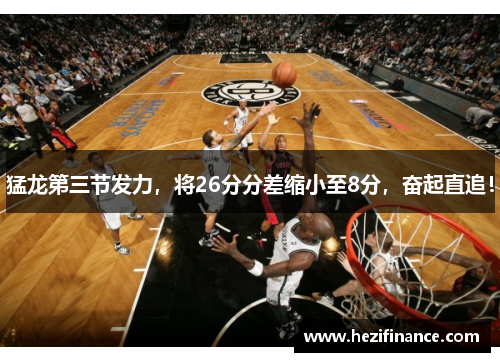 猛龙第三节发力，将26分分差缩小至8分，奋起直追！