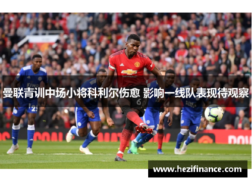 曼联青训中场小将科利尔伤愈 影响一线队表现待观察