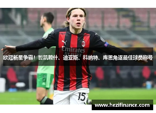 欧冠新星争霸！哲凯赖什、迪亚斯、科纳特、库恩角逐最佳球员称号