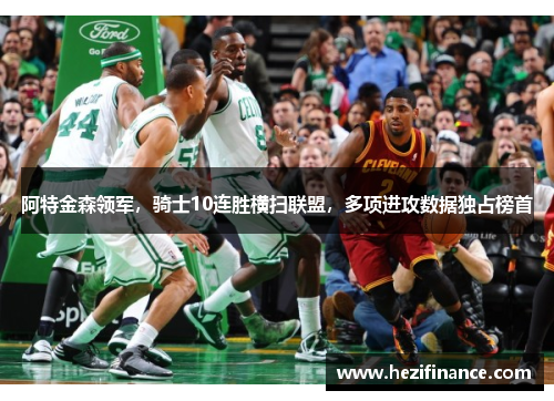 阿特金森领军,骑士10连胜横扫联盟,多项进攻数据独占榜首 阿特金森领军,骑士10连胜横扫联盟,多项进攻数据独占榜首