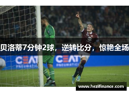贝洛蒂7分钟2球,逆转比分,惊艳全场 贝洛蒂7分钟2球,逆转比分,惊艳全场