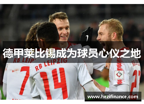 德甲莱比锡成为球员心仪之地 德甲莱比锡成为球员心仪之地