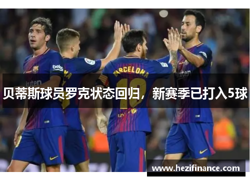 贝蒂斯球员罗克状态回归,新赛季已打入5球 贝蒂斯球员罗克状态回归,新赛季已打入5球