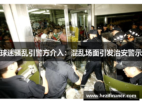 球迷骚乱引警方介入：混乱场面引发治安警示