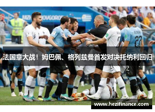 法国意大战！姆巴佩、格列兹曼首发对决托纳利回归